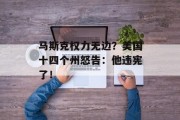 马斯克权力无边？美国十四个州怒告：他违宪了！