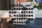 搜索引擎优化（SEO），如何有效地提高网站流量？，搜索引擎优化，网站流量提升策略，搜索引擎优化，如何有效提高网站流量？