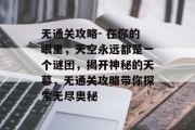 无通关攻略- 在你的眼里，天空永远都是一个谜团，揭开神秘的天幕，无通关攻略带你探索无尽奥秘