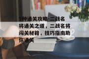 9种通关攻略-二战名将通关之道,二战名将闯关秘籍,技巧指南助你通关