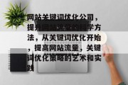网站关键词优化公司，提升网站流量的科学方法，从关键词优化开始，提高网站流量，关键词优化策略的艺术和实践