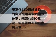 规范化SEO网站建设的实用策略与实践案例分享，规范化SEO建设，实用策略与实践案例分享