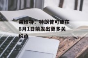 莱维特：特朗普可能在8月1日前发出更多关税函