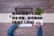 用AWS搭建个人网站的全攻略,如何用AWS搭建个人网站?