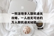 一败涂地多人联机通关攻略,一人逃无可逃的万人联机通关秘籍
