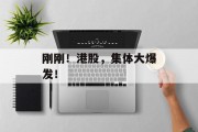 刚刚！港股，集体大爆发！