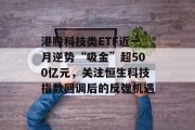 港股科技类ETF近一月逆势“吸金”超500亿元，关注恒生科技指数回调后的反弹机遇
