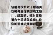 辐射高校第六十层通关攻略开启你的游戏之旅!,超震撼,辐射高校第六十层通关攻略!让你的游戏旅程精彩开启!