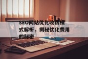 SEO网站优化收费模式解析，揭秘优化费用的秘密