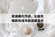 捉迷藏大作战，全面攻略助你成为捉迷藏高手