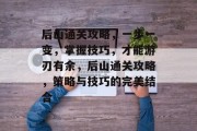 后山通关攻略,一步一变,掌握技巧,才能游刃有余,后山通关攻略,策略与技巧的完美结合