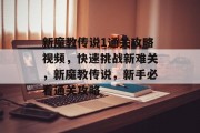 新魔教传说1通关攻略视频,快速挑战新难关,新魔教传说,新手必看通关攻略