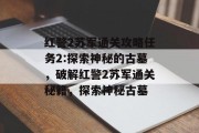 红警2苏军通关攻略任务2:探索神秘的古墓，破解红警2苏军通关秘籍，探索神秘古墓