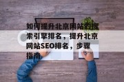 如何提升北京网站的搜索引擎排名，提升北京网站SEO排名，步骤指南