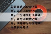 公司网站SEO优化费用,公司SEO优化成本,一份详细的预算分析,公司SEO优化费用,预算分析与提升效率的实用方法 公司网站SEO优化费用,公司SEO优化成本,一份详细的预算分析,公司SEO优化费用,预算分析与提升效率的实用方法