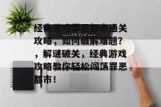 经典游戏罪恶都市通关攻略,如何破解难题?,解谜破关,经典游戏攻略教你轻松闯荡罪恶都市!