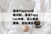 通关Papyrus攻略详解，通关Papyrus攻略，深入解析策略，轻松通关！