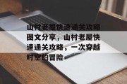 山村老屋快速通关攻略图文分享,山村老屋快速通关攻略,一次穿越时空的冒险 山村老屋快速通关攻略图文分享,山村老屋快速通关攻略,一次穿越时空的冒险