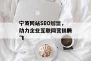 宁波网站SEO加盟，助力企业互联网营销腾飞