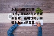 Schara通关攻略指南，策略化开启游戏新篇章，策略攻略，突破Schara新篇章！