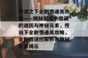 传说之下全剧情通关攻略——揭秘游戏中隐藏的谜团与神秘元素,传说下全剧情通关攻略,全剧情谜团解析与神秘元素揭示 传说之下全剧情通关攻略——揭秘游戏中隐藏的谜团与神秘元素,传说下全剧情通关攻略,全剧情谜团解析与神秘元素揭示