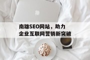 南雄SEO网站，助力企业互联网营销新突破