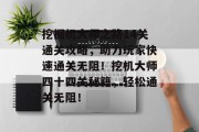 挖掘机大师之路14关通关攻略，助力玩家快速通关无阻！挖机大师四十四关秘籍，轻松通关无阻！