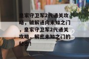 皇家守卫军2代通关攻略，破解通向未知之门，皇家守卫军2代通关攻略，解密未知之门的秘密！