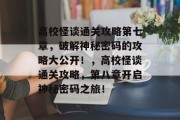 高校怪谈通关攻略第七章,破解神秘密码的攻略大公开!,高校怪谈通关攻略,第八章开启神秘密码之旅! 高校怪谈通关攻略第七章,破解神秘密码的攻略大公开!,高校怪谈通关攻略,第八章开启神秘密码之旅!