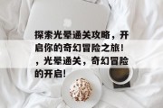 探索光晕通关攻略，开启你的奇幻冒险之旅！，光晕通关，奇幻冒险的开启!
