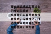 提升网站搜索引擎排名的全方位策略——建立高质量的内容策略和优化技术，深度优化，打造优质网站内容与技术提升搜索引擎排名