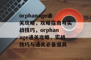 orphanage通关攻略，攻略指南与实战技巧，orphanage通关攻略，实战技巧与通关必备道具