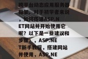 ASP.NET是一种使用Web技术开发的跨平台动态应用服务器框架。对于初学者来说,如何搭建ASP.NET网站并开始使用它呢?以下是一些建议和步骤。,ASP.NET新手教程,搭建网站并使用,ASP.NET基础教程,如何搭建网站 ASP.NET是一种使用Web技术开发的跨平台动态应用服务器框架。对于初学者来说,如何搭建ASP.NET网站并开始使用它呢?以下是一些建议和步骤。,ASP.NET新手教程,搭建网站并使用,ASP.NET基础教程,如何搭建网站