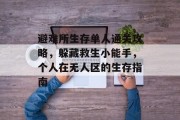 避难所生存单人通关攻略,躲藏救生小能手,个人在无人区的生存指南