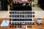 SEO策略优化对于提升你的网站在搜索引擎结果页面（SERP）中的排名和可见性至关重要。一个好的SEO策略可以让你的网站在搜索结果页面上获得更高的曝光率和访问量，从而增加用户对你的业务的关注度。，SEO优化，提高网站流量的关键策略