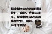 探索捕鱼游戏画面排版软件，功能、应用与未来，探索捕鱼游戏画面排版软件，功能、应用与未来展望