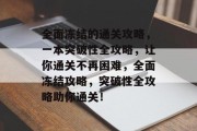 全面冻结的通关攻略,一本突破性全攻略,让你通关不再困难,全面冻结攻略,突破性全攻略助你通关!