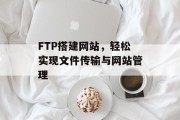 FTP搭建网站，轻松实现文件传输与网站管理