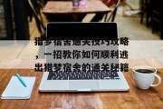 猎梦宿舍通关技巧攻略,一招教你如何顺利逃出猎梦宿舍的通关秘籍