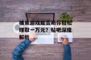 捕鱼游戏能否助你轻松赚取一万元？贴吧深度解析