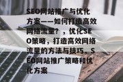 SEO网站推广与优化方案——如何打造高效网络流量？，优化SEO策略，打造高效网络流量的方法与技巧，SEO网站推广策略和优化方案