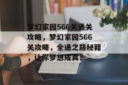 梦幻家园566关通关攻略,梦幻家园566关攻略,全通之路秘籍,让你梦想成真! 梦幻家园566关通关攻略,梦幻家园566关攻略,全通之路秘籍,让你梦想成真!