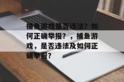捕鱼游戏是否违法？如何正确举报？，捕鱼游戏，是否违法及如何正确举报？
