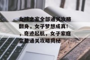 女孩之家全部通关攻略翻身,女子梦想成真!,奇迹起航,女子家庭完整通关攻略揭秘 女孩之家全部通关攻略翻身,女子梦想成真!,奇迹起航,女子家庭完整通关攻略揭秘