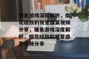 捕鱼游戏深度解析,烟花绽放的视觉盛宴视频分享,捕鱼游戏深度解析,烟花绽放的视觉盛宴视频分享 捕鱼游戏深度解析,烟花绽放的视觉盛宴视频分享,捕鱼游戏深度解析,烟花绽放的视觉盛宴视频分享