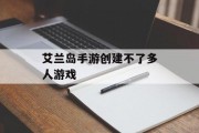 艾兰岛手游创建不了多人游戏 艾兰岛手游创建不了多人游戏