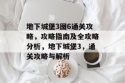 地下城堡3图6通关攻略,攻略指南及全攻略分析,地下城堡3,通关攻略与解析 地下城堡3图6通关攻略,攻略指南及全攻略分析,地下城堡3,通关攻略与解析