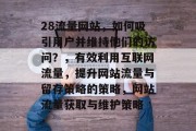 28流量网站，如何吸引用户并维持他们的访问？，有效利用互联网流量，提升网站流量与留存策略的策略，网站流量获取与维护策略