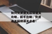 如何快速通关超级通关攻略，新手攻略，快速通关超级通关必备！
