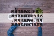 网站流量伪装: 浏览器优化和网页制作技巧，网站流量伪装，提升浏览体验的技巧与策略